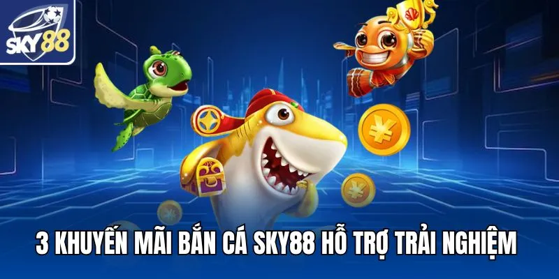 3 khuyến mãi bắn cá SKY88 hỗ trợ trải nghiệm
