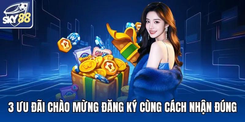 3 ưu đãi chào mừng đăng ký cùng cách nhận đúng