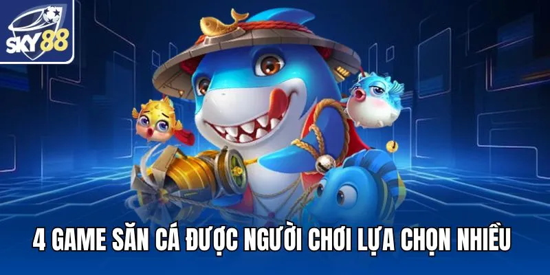 4 game săn cá được người chơi lựa chọn nhiều