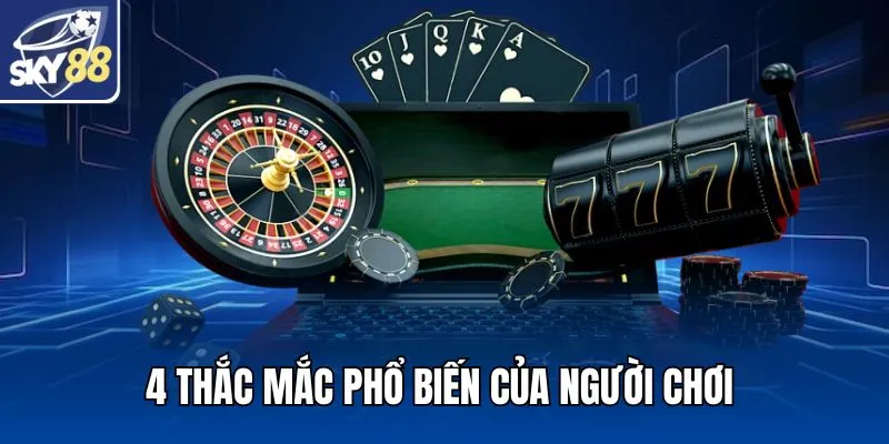 4 thắc mắc phổ biến của người chơi