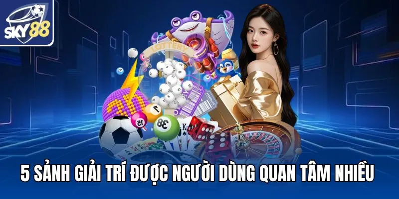 5 sảnh giải trí được người dùng quan tâm nhiều