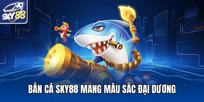 Bắn cá SKY88 mang màu sắc đại dương