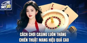 Cách Chơi Casino Luôn Thắng