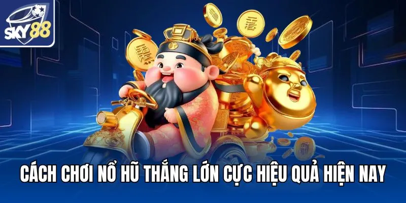 Cách chơi nổ hũ thắng lớn cực hiệu quả hiện nay
