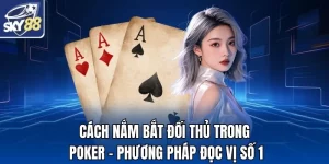 Cách Nắm Bắt Đối Thủ Trong Poker
