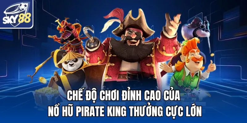 Chế độ chơi đỉnh cao của nổ hũ Pirate King thưởng cực lớn
