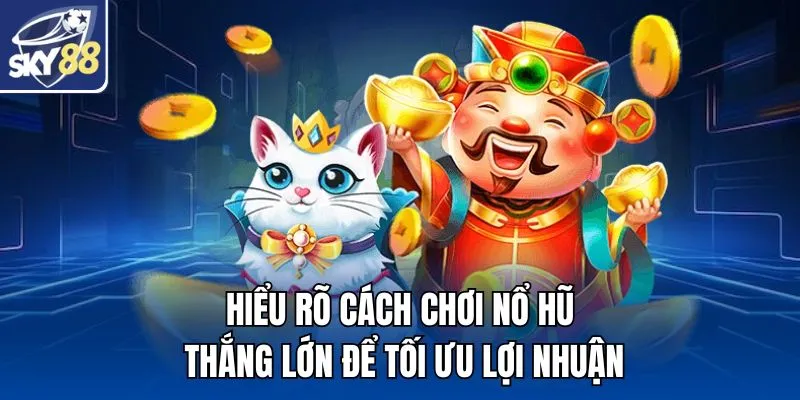 Hiểu rõ cách chơi nổ hũ thắng lớn để tối ưu lợi nhuận