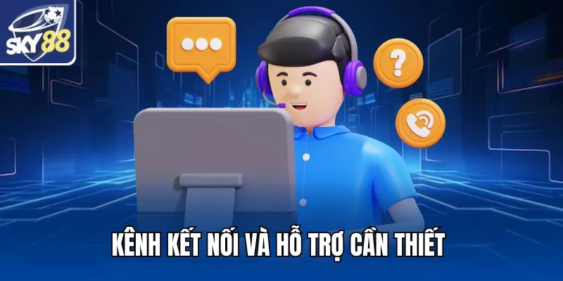 Kênh kết nối và hỗ trợ cần thiết