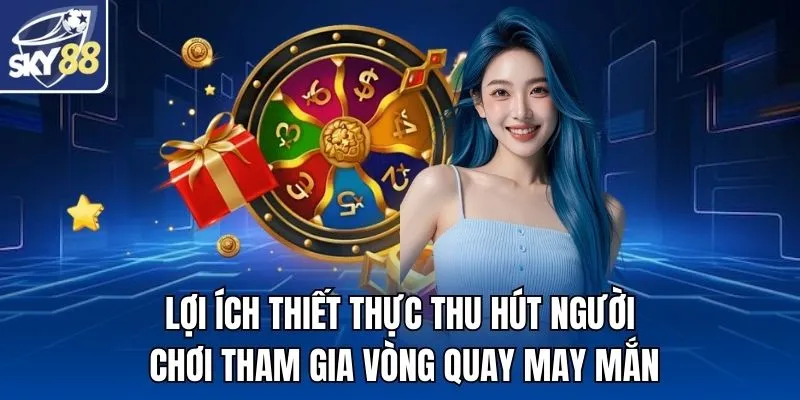 Lợi ích thiết thực thu hút người chơi tham gia vòng quay may mắn
