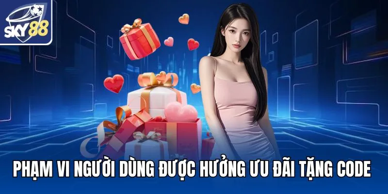 Phạm vi người dùng được hưởng ưu đãi tặng code