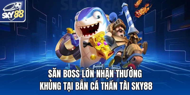 Săn boss lớn nhận thưởng khủng tại bắn cá thần tài SKY88