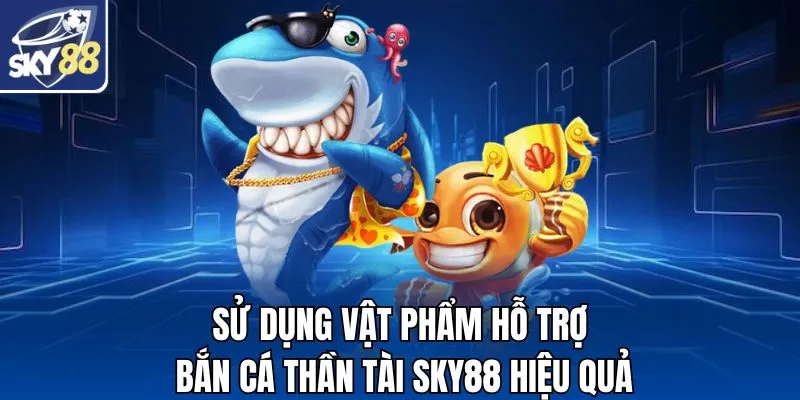 Sử dụng vật phẩm hỗ trợ bắn cá thần tài SKY88 hiệu quả