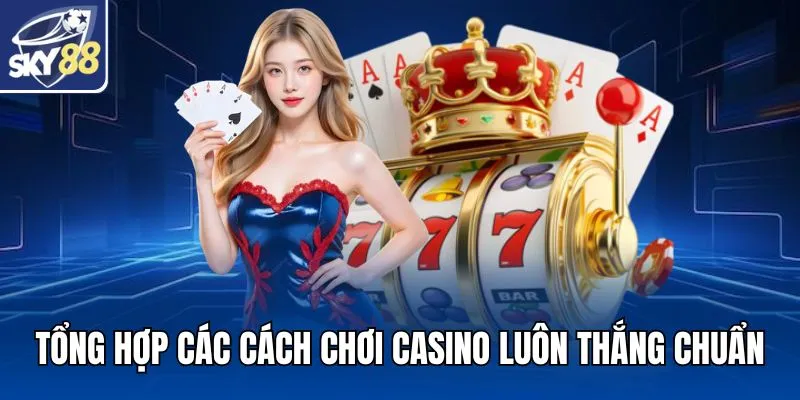 Tổng hợp các cách chơi Casino luôn thắng chuẩn