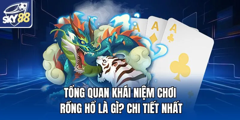 Tổng quan khái niệm chơi Rồng Hổ là gì? chi tiết nhất