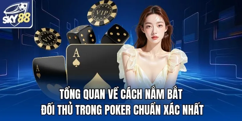 Tổng quan về cách nắm bắt đối thủ trong Poker chuẩn xác nhất