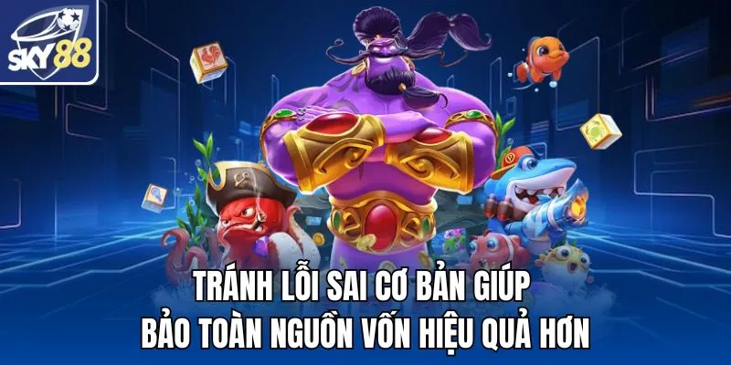 Tránh lỗi sai cơ bản giúp bảo toàn nguồn vốn hiệu quả hơn