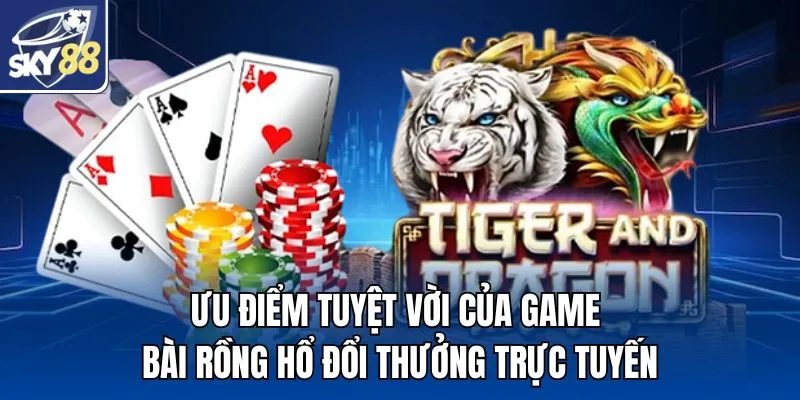 Ưu điểm tuyệt vời của game bài Rồng Hổ đổi thưởng trực tuyến