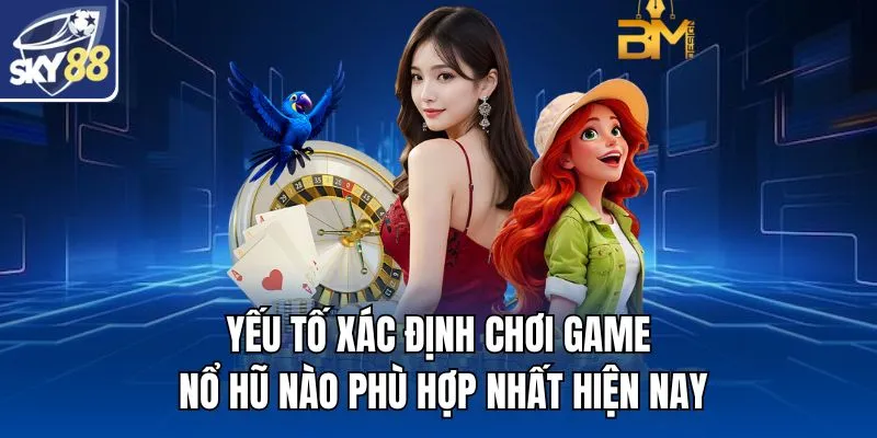 Yếu tố xác định chơi game nổ hũ nào phù hợp nhất hiện nay